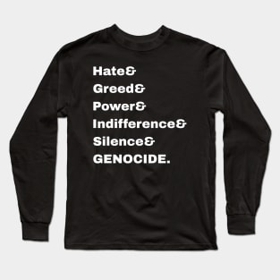 Hate& Greed& Power& Indifference& Silence& GENOCIDE. - Front Long Sleeve T-Shirt